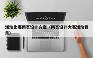西安活动比赛网页设计方案（网页设计大赛活动背景）